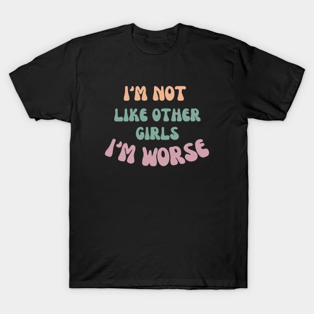 I'm not like other girls I'm worse T-Shirt by ddesing